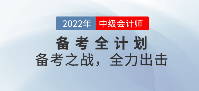 2022年中級會計考試備考全計劃！備考之戰(zhàn)，全力出擊！