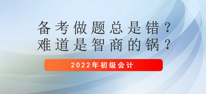 初級會計備考做題總是錯？難道是智商的鍋？