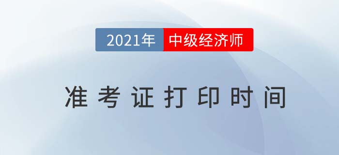 中級(jí)經(jīng)濟(jì)師準(zhǔn)考證打印時(shí)間2021 中級(jí)經(jīng)濟(jì)師準(zhǔn)考證打印時(shí)間2021