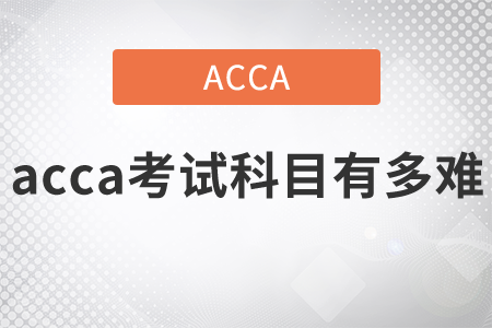 2021年acca考試科目有多難？