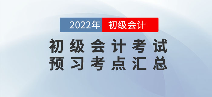 2022年初級會計考試預(yù)習(xí)考點匯總，速來打卡學(xué)習(xí)！