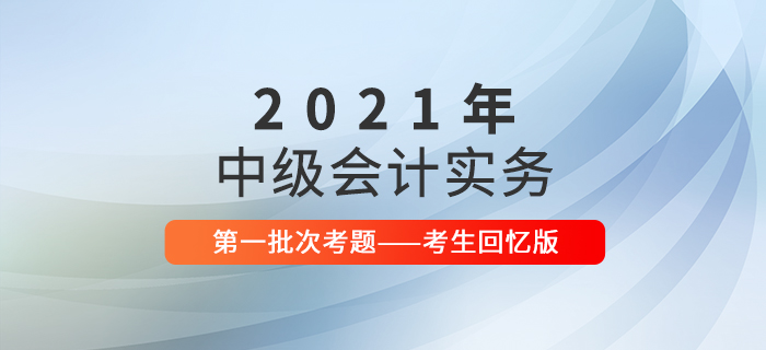 2021年中級(jí)會(huì)計(jì)實(shí)務(wù)考試題及參考答案第一批次_考生回憶版