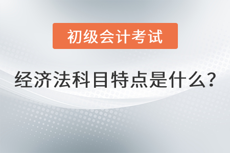 初級(jí)會(huì)計(jì)經(jīng)濟(jì)法科目特點(diǎn)是什么？