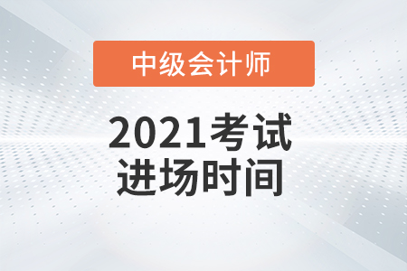 2021年中級會計師考試進(jìn)場時間是什么時候？