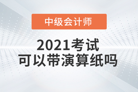 2021年中級會計師考試能自己帶演算紙和筆嗎？