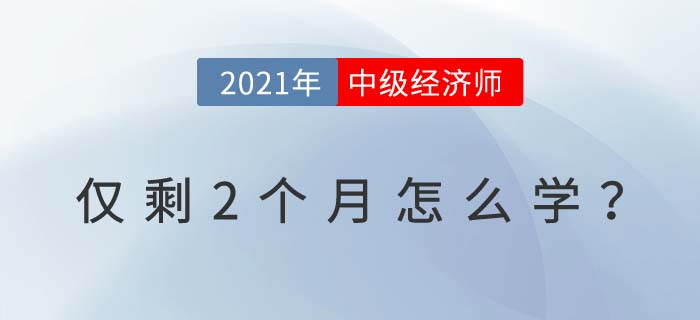 2021中級經(jīng)濟師考試僅剩2個月試試這些學習小技巧