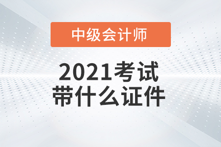 2021年中級會計師考試需要帶哪些證件？