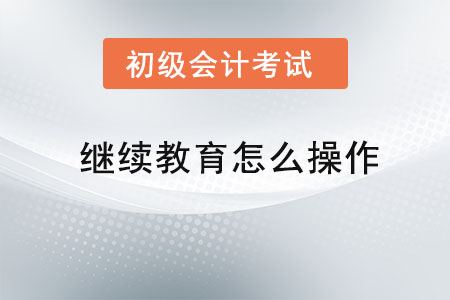 初級(jí)會(huì)計(jì)繼續(xù)教育怎么操作