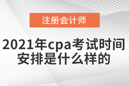 2021年cpa考試時(shí)間安排是什么樣的