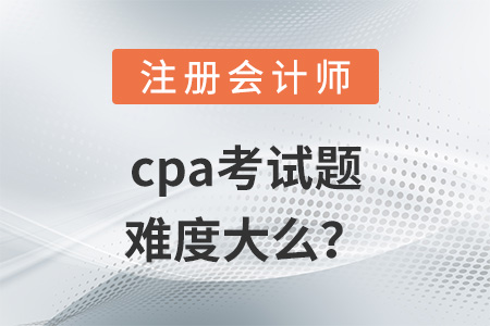 cpa考試題難度大么？