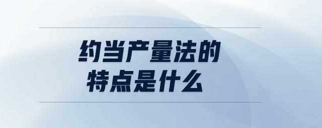 約當(dāng)產(chǎn)量法的特點是什么 約當(dāng)產(chǎn)量法的特點是什么
