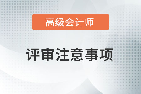 高級會計(jì)師評審要注意哪些事情？