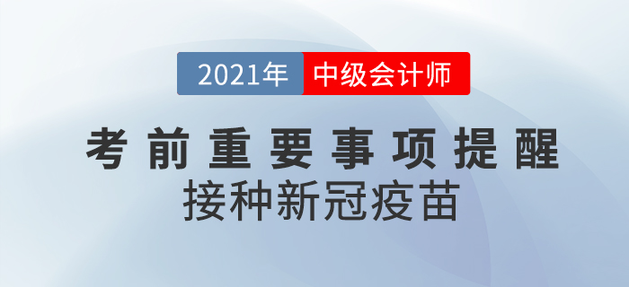 2021年中級(jí)會(huì)計(jì)考前注意事項(xiàng)！這些地區(qū)要求接種新冠疫苗！