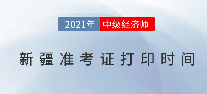 新疆2021年中級(jí)經(jīng)濟(jì)師準(zhǔn)考證打印具體時(shí)間