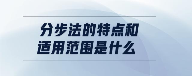 分步法的特點(diǎn)和適用范圍是什么 分步法的特點(diǎn)和適用范圍是什么