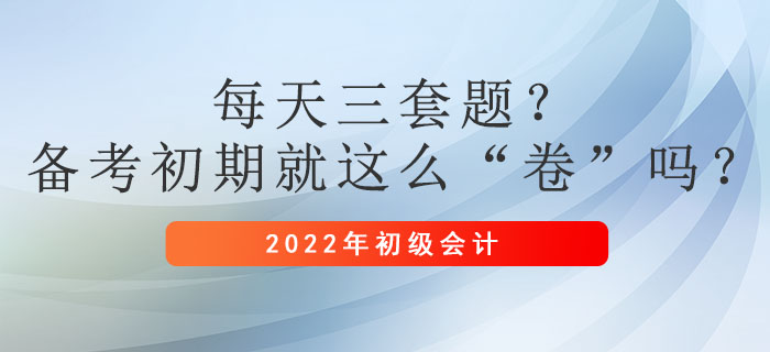 每天三套題？初級會計備考初期就這么“卷”嗎？