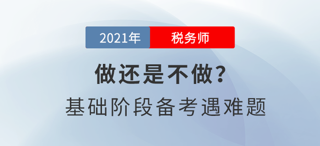 做還是不做？稅務(wù)師基礎(chǔ)階段備考遇難題！