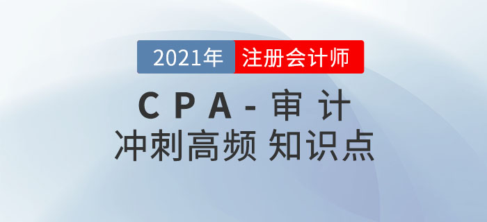 2021年CPA《審計》沖刺高頻知識點 2021年CPA《審計》沖刺高頻知識點