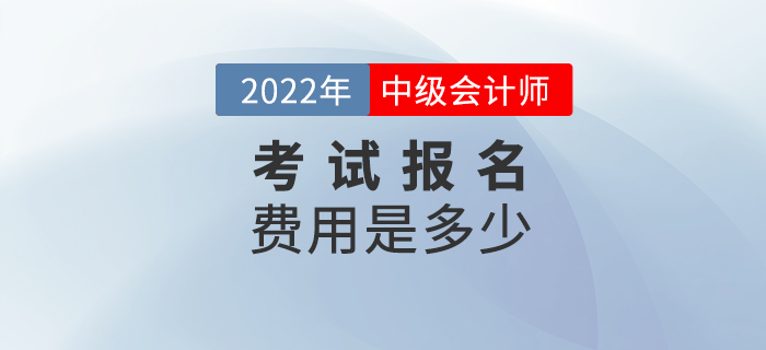 2022年報名參加中級會計考試的費用是多少？
