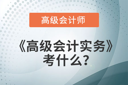 高會高級會計實務(wù)考什么？