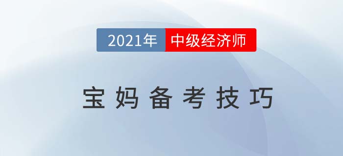 寶媽2021中級經(jīng)濟(jì)師考試備考有技巧