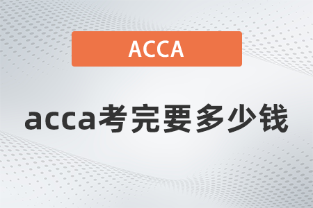 2021年acca考完要多少錢 2021年acca考完要多少錢
