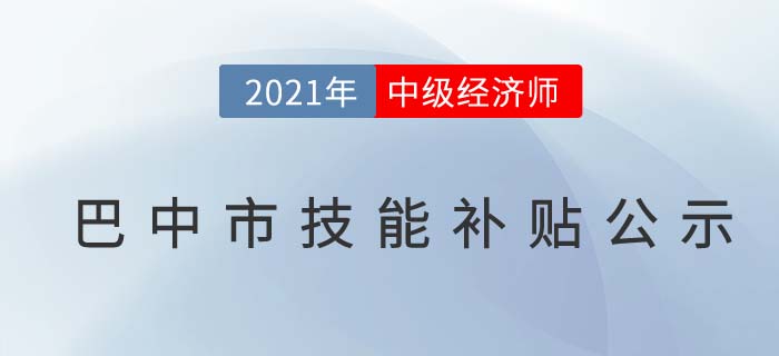 四川巴中官方公布2021中級經(jīng)濟師技能補貼公示 四川巴中官方公布2021中級經(jīng)濟師技能補貼公示
