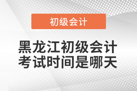 黑龍江省黑河初級會計考試時間是哪天