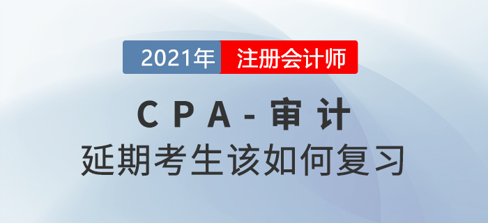 2021年注會延期考生該如何復(fù)習(xí)審計(jì)