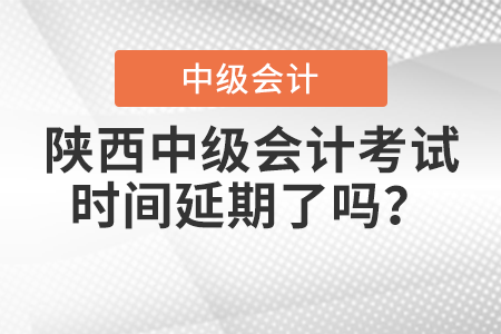 陜西省寶雞中級會計考試時間延期了嗎？