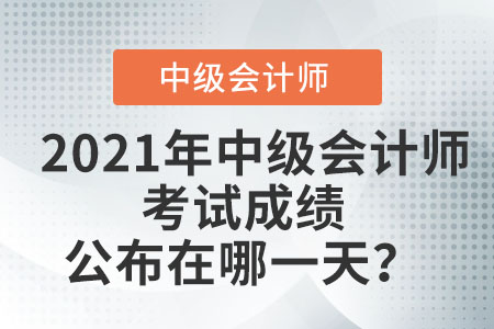 2021年中級會計師考試成績公布在哪一天？