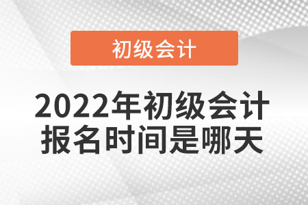 2022年初級會計報名時間是哪天