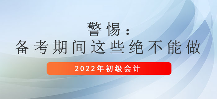 警惕：初級會計備考期間這些絕不能做！