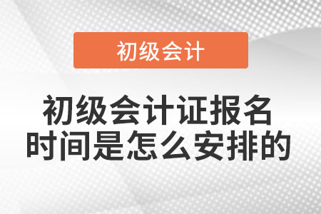 初級會計證報名時間是怎么安排的