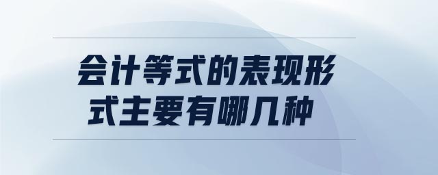 會(huì)計(jì)等式的表現(xiàn)形式主要有哪幾種 會(huì)計(jì)等式的表現(xiàn)形式主要有哪幾種