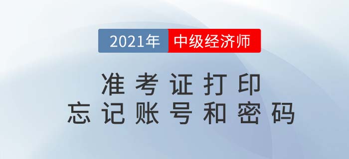 2021中級經(jīng)濟師準(zhǔn)考證打印時忘記賬號密碼怎么辦 2021中級經(jīng)濟師準(zhǔn)考證打印時忘記賬號密碼怎么辦