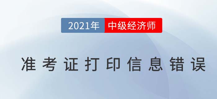 經(jīng)濟師中級準考證打印信息有錯誤怎么辦 經(jīng)濟師中級準考證打印信息有錯誤怎么辦