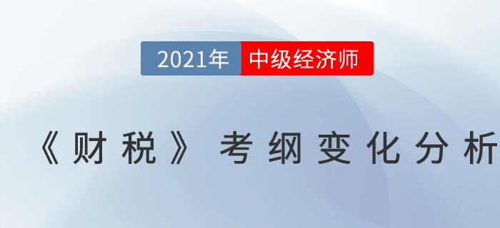 2021中級(jí)經(jīng)濟(jì)師《財(cái)務(wù)稅收》考試大綱變化對比分析
