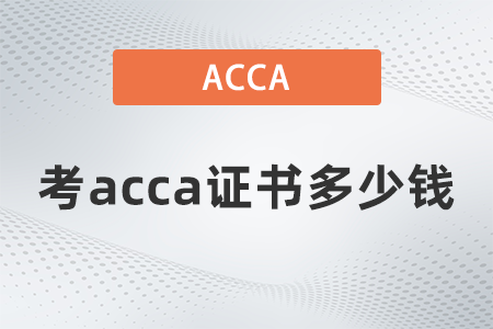 2021年考acca證書多少錢 2021年考acca證書多少錢