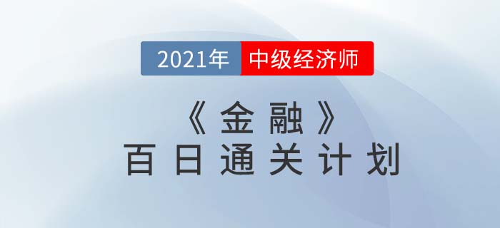 2021中級經(jīng)濟師《金融》百日通關計劃 2021中級經(jīng)濟師《金融》百日通關計劃