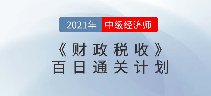 2021中級(jí)經(jīng)濟(jì)師《財(cái)政稅收》百日通關(guān)計(jì)劃