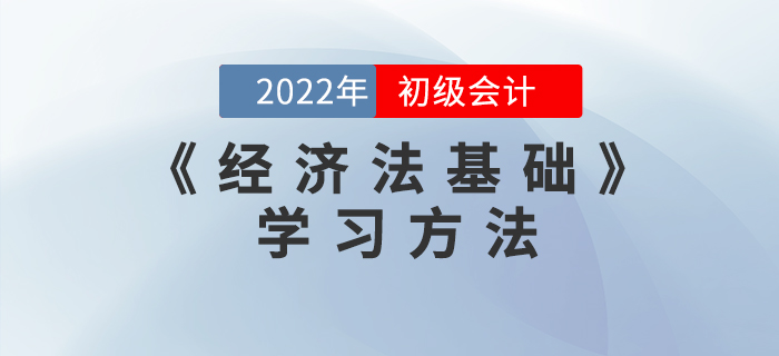 2022年初級會計《經(jīng)濟法基礎(chǔ)》怎么學(xué)？這些學(xué)習(xí)方法能用上！