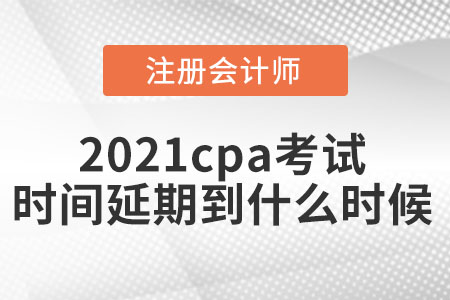 2021cpa考試時(shí)間延期到什么時(shí)候