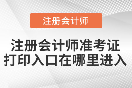 注冊(cè)會(huì)計(jì)師準(zhǔn)考證打印入口在哪里進(jìn)入