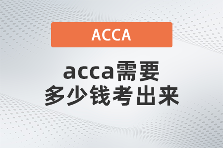 2021年acca需要多少錢考出來