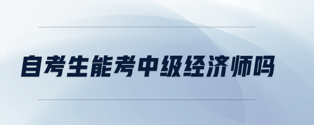 自考生能考中級經(jīng)濟(jì)師嗎