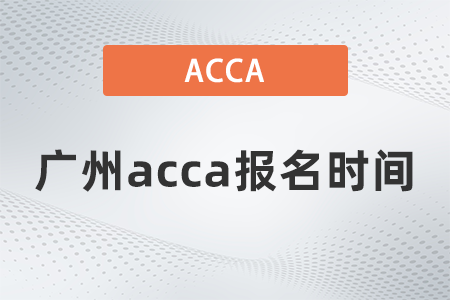 2021年12月廣州acca報(bào)名時(shí)間是什么時(shí)候 2021年12月廣州acca報(bào)名時(shí)間是什么時(shí)候
