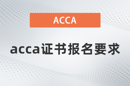 2021年12月acca證書報名要求 2021年12月acca證書報名要求