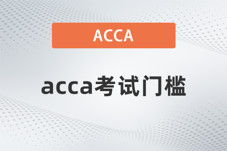 2021年12月acca考試門檻是什么 2021年12月acca考試門檻是什么