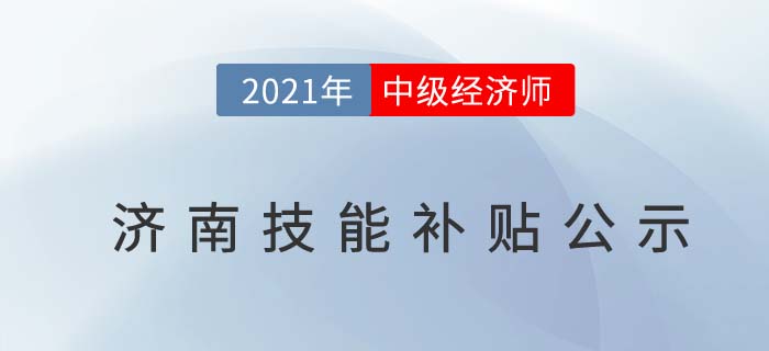 山東濟(jì)南官方發(fā)布2021中級(jí)經(jīng)濟(jì)師技能補(bǔ)貼1500元